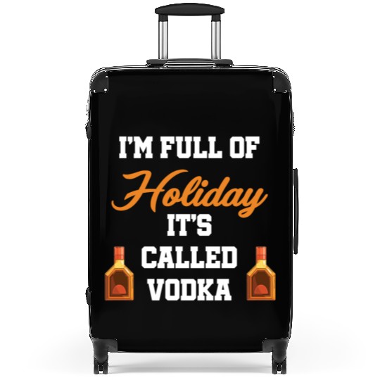 I'm Full Of Holiday It's Called Vodka Liquor Suitcases