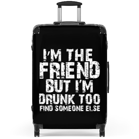 I'm The Friend But I'm Drunk Too Find Someone Else Suitcases
