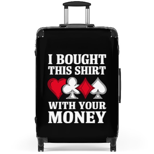 I Bought This Suitcases With Your Money Texas Holdem.