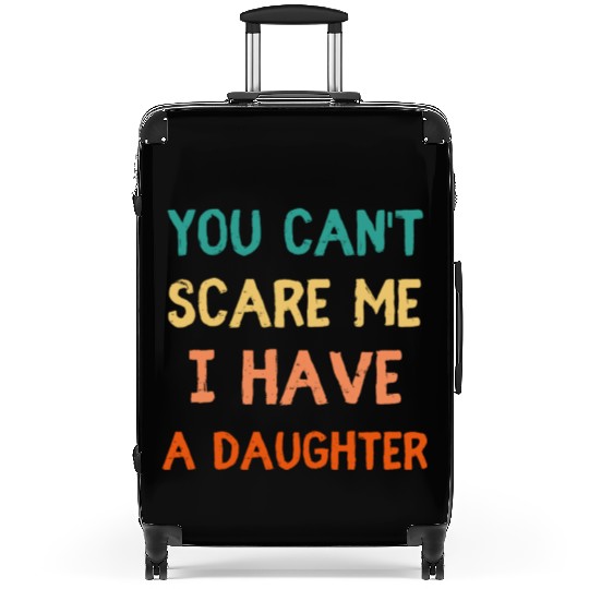You Can't Scare Me, I Have a Daughter - Funny Dad Suitcases