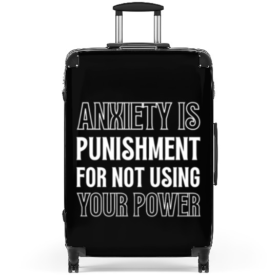 Anxiety Is Punishment For Not Using Your Power Suitcases