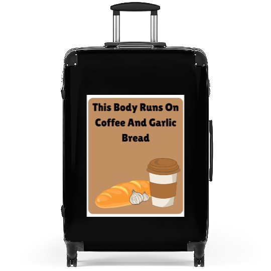 This body runs on coffee and garlic bread Suitcases