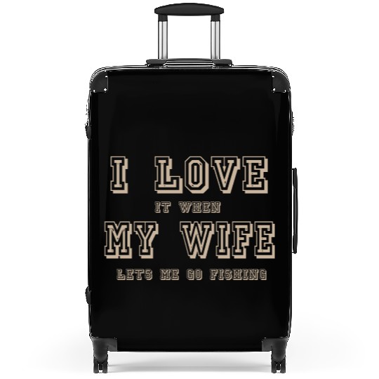 I LOVE it when MY WIFE let me go fishing Suitcases