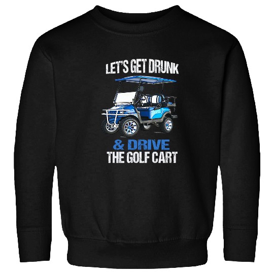 LET'S GET DRUNK AND DRIVE THE GOLF CART FUNNY Sweatshirt
