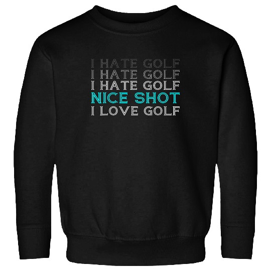 I Hate Golf I Hate Golf I Hate Golf Nice Shot I Love Golf Sweatshirt