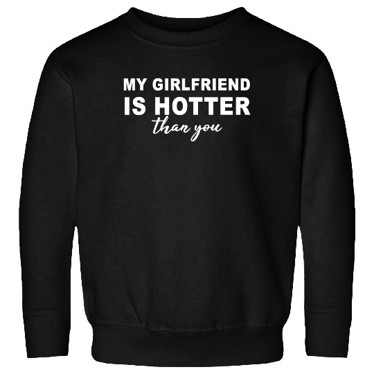 My girlfriend is hotter than you, funny boyfriend Sweatshirt