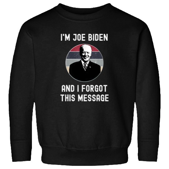 I'm Joe Biden And I Forgot This Message - Funny Political Sweatshirt