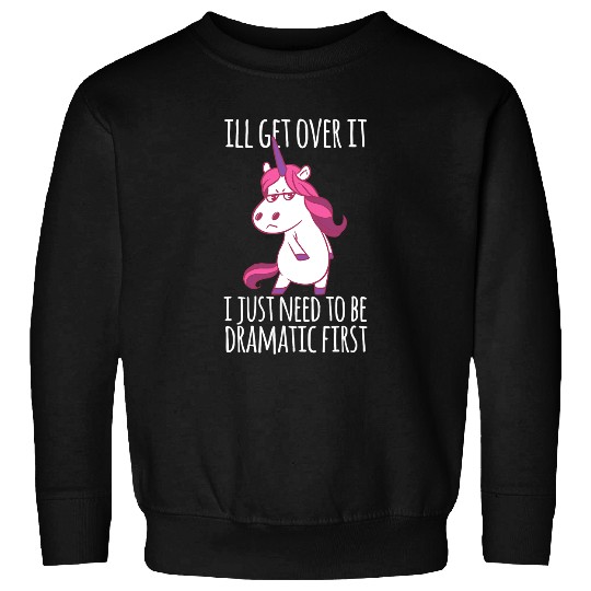 Unicorns Ill Get Over It I Just Need To Be Dramatic First Sweatshirts