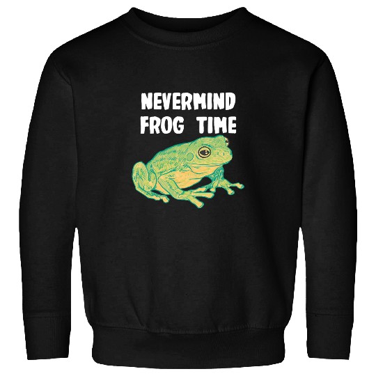 Frog Gift Nevermind Frog Time Sweatshirts
