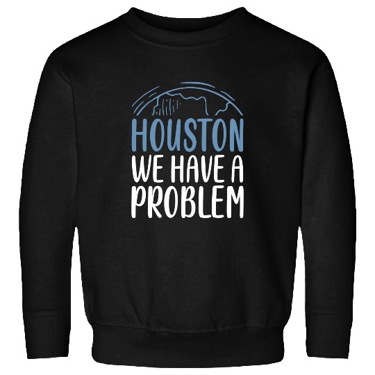 Astronomy Lover Houston We Have A Problem Funny Saying Tee for Astronomy Lov Sweatshirts
