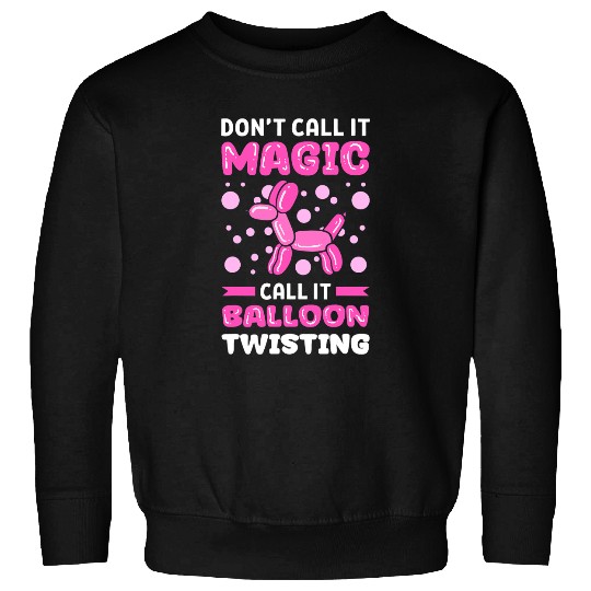 Dont Call It Magic Call It Balloon Twisting Balloon Twister Sweatshirts