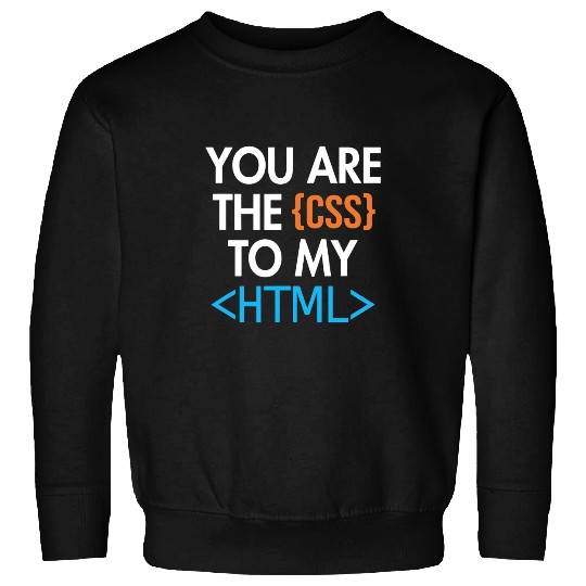 You are the CSS to my HTML Coder Engineer Software Developer Sweatshirts