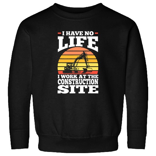 I have no life I work at the construction site construction Sweatshirts
