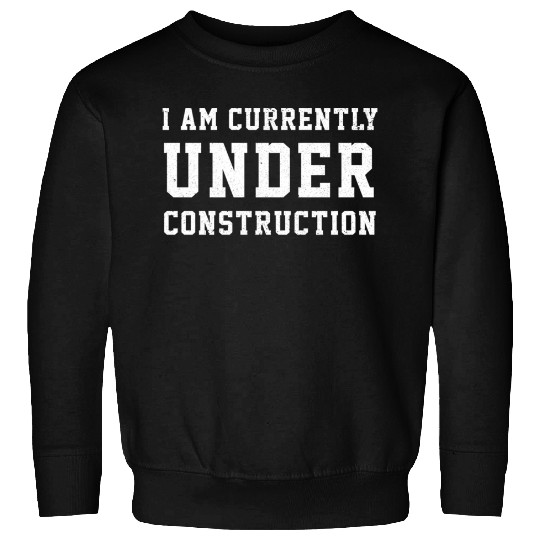 I Am Currently Under Construction - Construction - Sweatshirts