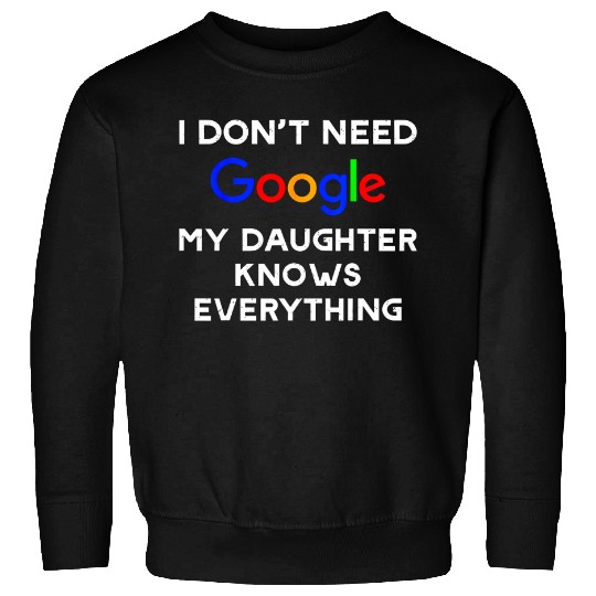 I Don't Need Google, My Daughter Knows Everything Sweatshirts