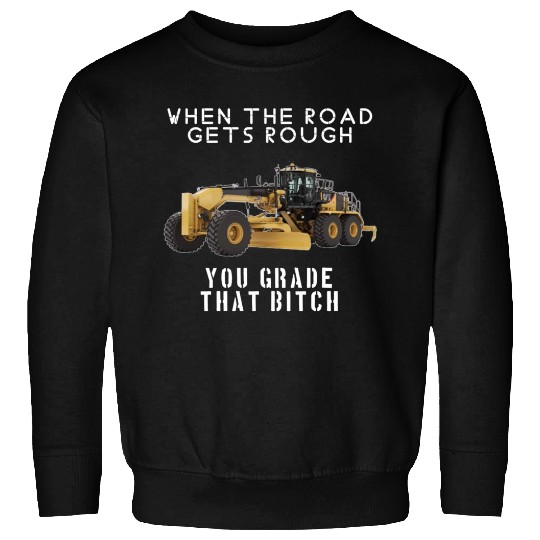 rough road grade that shit - Heavy Equipment Operator - Sweatshirts