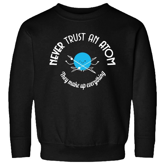 Never Trust an Atom They Make Up Everything Sweatshirts