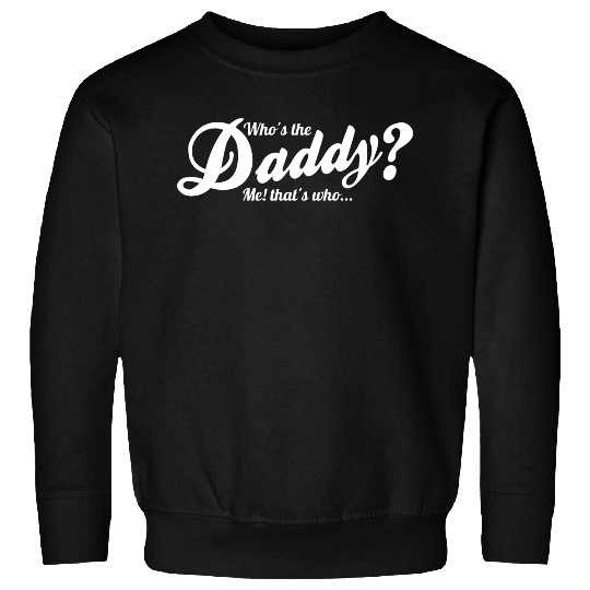 Whos the daddy - me thats who! Sweatshirts