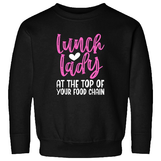Womens Lunch Lady At The Top of Your Food Chain Cafeteria Worker Sweatshirts