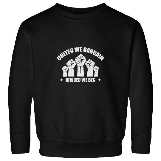 United We Bargain Divided We Beg Labor Union Worker Protest 1 Sweatshirts
