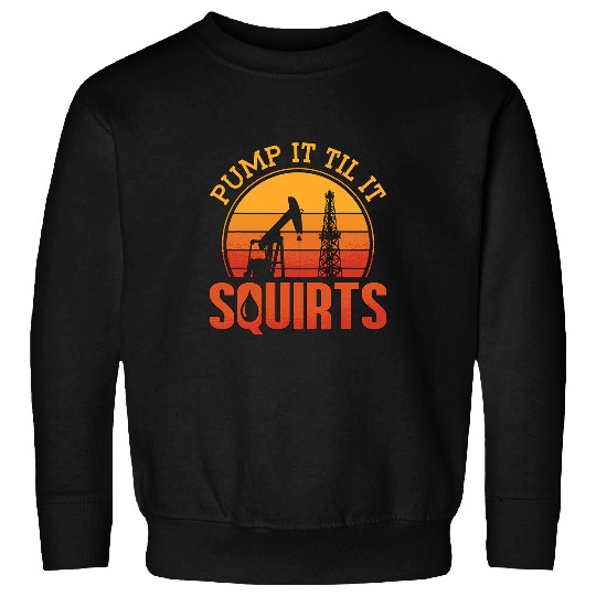 Pump It Till It Squirts Roughneck Oil Rig Worker Oilfield Sweatshirts