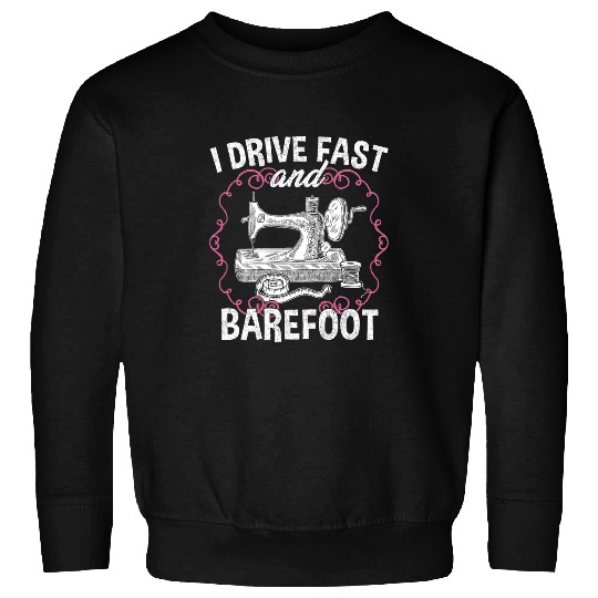 Sewing Machine I Drive Fast And Barefoot Sewing Quilting Tailor Funny Sweatshirts