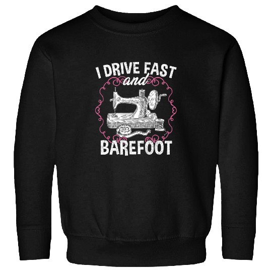 Sewing Machine I Drive Fast And Barefoot Sewing Quilting Tailor Funny Sweatshirts