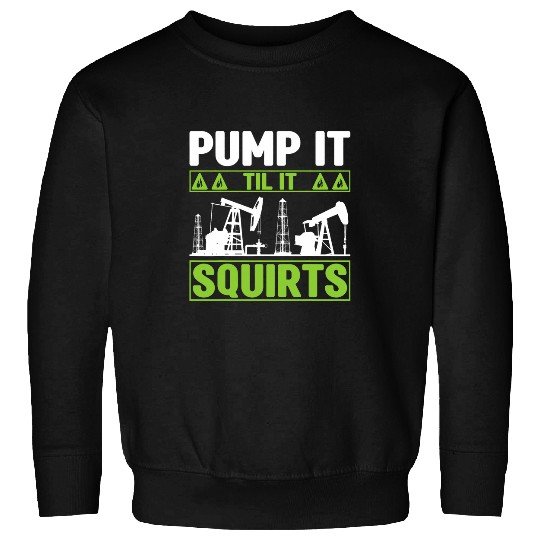 Pump It Til It Squirts Oilfield Man Oil Worker Sweatshirts