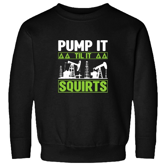Pump It Til It Squirts Oilfield Man Oil Worker Sweatshirts