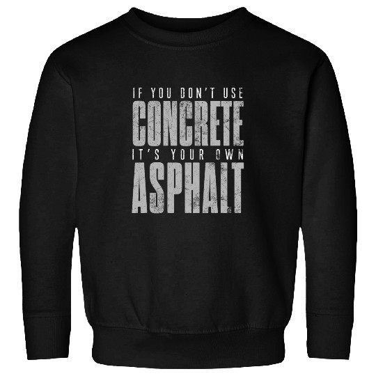 Mens You Dont Use Concrete Its Your Own Asphalt Concrete Worker 3 Sweatshirts