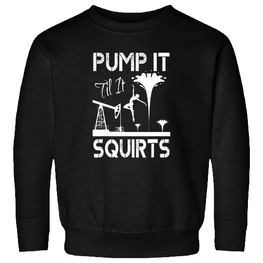 Funny Oilfield Worker Pump it til it Squirts Sweatshirts