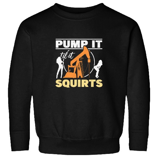 Mens Pump It Till It Squirts Oil Rig Oilfield Worker Roughneck Sweatshirts