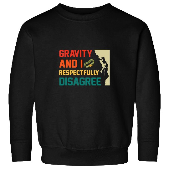 Climbing Climber Gravity And I Respectfully Disagree Rock Climbing Climb Sweatshirts