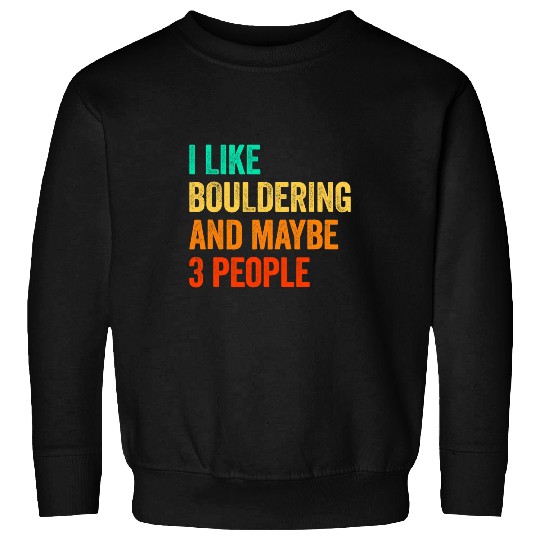 Climbing Climber I Like Bouldering And Maybe 3 People Climbing Bouldering Climb Sweatshirts