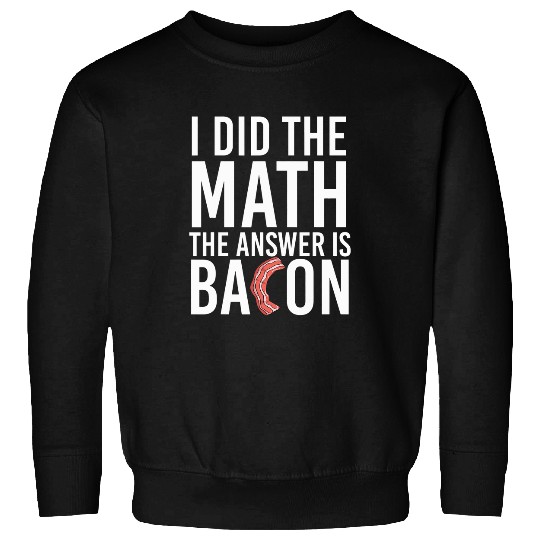 I Did Math The Answer Is Bacon Funny Bacon Quote Sweatshirts