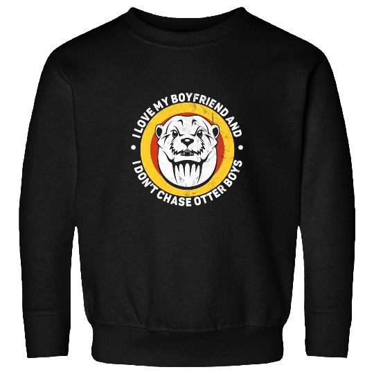 Otters I love my boyfriend I dont chase otter boys funny otter Sweatshirts