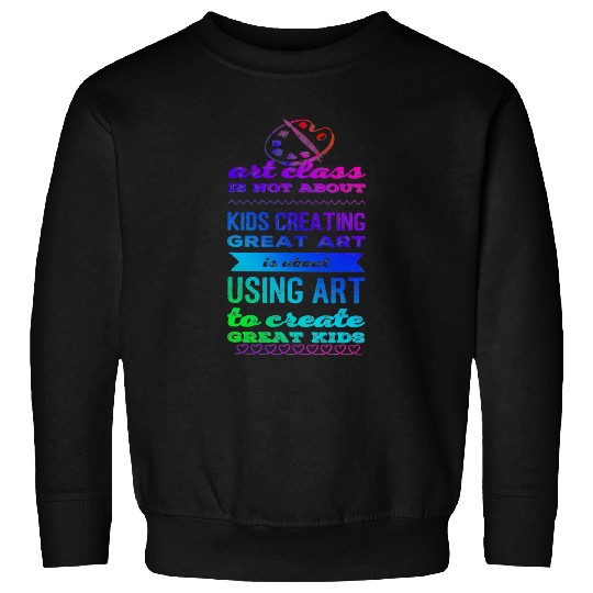 Art class is about using art to create great kids Sweatshirts