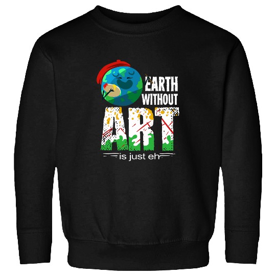 Earth Without Art Is Just Eh Gift For An Art Teacher Sweatshirts