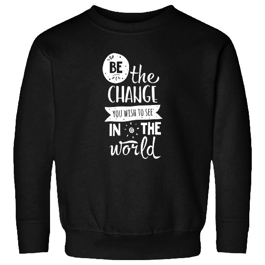 Be The Change You Wish To See In The World Positive Phrase Sweatshirts