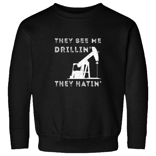 Oil Rig They See Me Drillin Oilfield Worker Man Oil Driller Sweatshirts