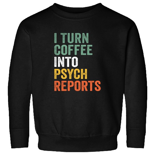 I Turn Coffee Into Psych Reports Funny Psychologist Sweatshirts