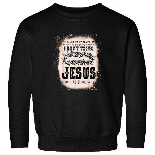 Christian I Dont Think Jesus Does It That Way Christian Religious Christ Sweatshirts