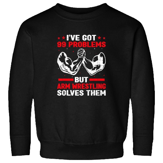 Ive Got 99 Problems But Arm Wrestling Solves Them Lover Sweatshirts