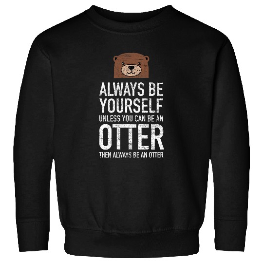 Always Be Yourself Unless You Can Be An Otter Sweatshirts