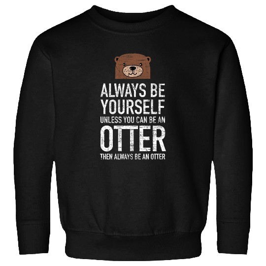 Always Be Yourself Unless You Can Be An Otter Sweatshirts