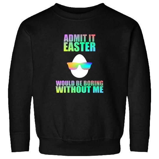 Admit It Easter Would Be Boring Without Me Easter Egg Sweatshirts