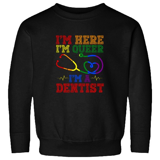 Im Here Im Queer Im A dentists Health Care Worker Sweatshirts