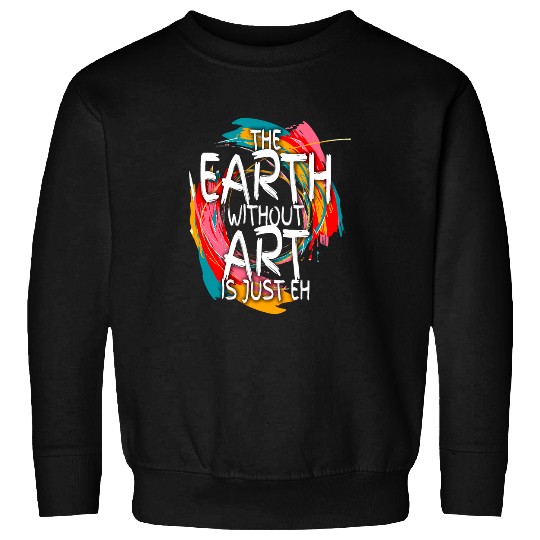 Earth Without Art Is Just Eh Painting Artist Pun Art Teacher 1 Sweatshirts