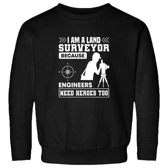i am a land surveyor because engineers need heroes too Sweatshirts