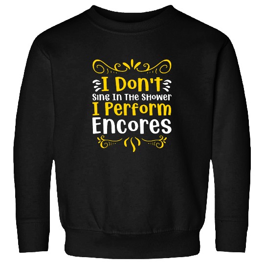 I dont sing in the Shower i perform Encores Performance Sweatshirts